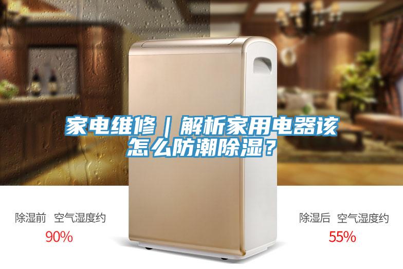 家電維修｜解析家用電器該怎么防潮除濕？