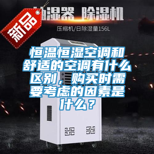 恒溫恒濕空調(diào)和舒適的空調(diào)有什么區(qū)別，購買時(shí)需要考慮的因素是什么？