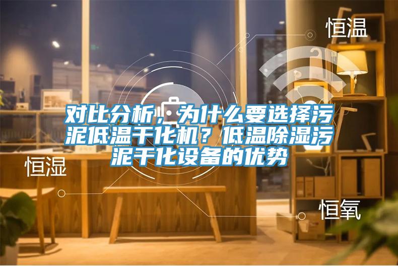 對比分析，為什么要選擇污泥低溫干化機(jī)？低溫除濕污泥干化設(shè)備的優(yōu)勢