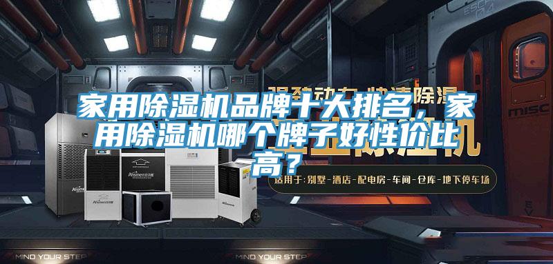 家用除濕機品牌十大排名，家用除濕機哪個牌子好性價比高？