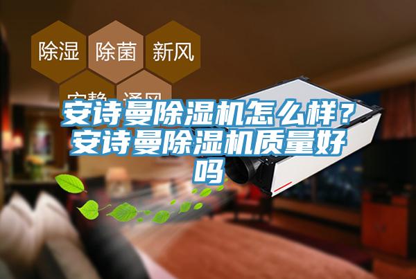 安詩曼除濕機(jī)怎么樣？安詩曼除濕機(jī)質(zhì)量好嗎