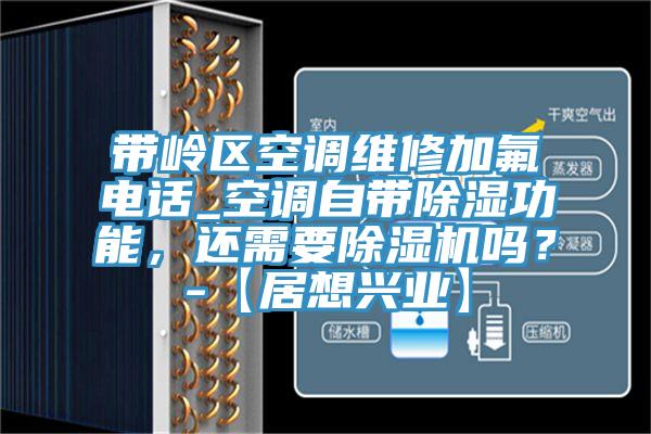 帶嶺區(qū)空調(diào)維修加氟電話_空調(diào)自帶除濕功能，還需要除濕機(jī)嗎？-【居想興業(yè)】
