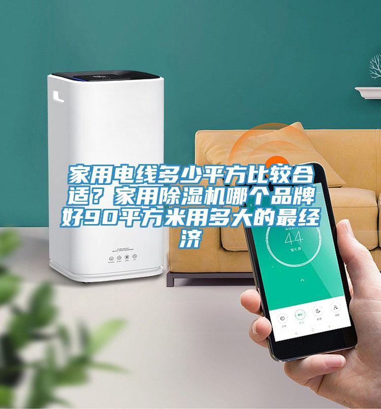 家用電線多少平方比較合適？家用除濕機哪個品牌好90平方米用多大的最經濟