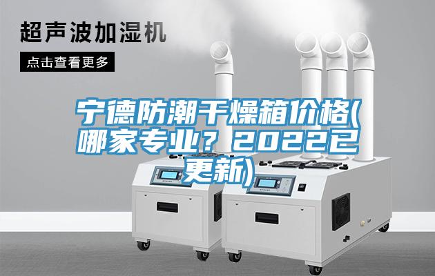 寧德防潮干燥箱價(jià)格(哪家專業(yè)？2022已更新)