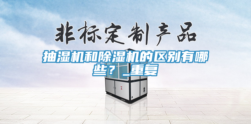 抽濕機(jī)和除濕機(jī)的區(qū)別有哪些？_重復(fù)