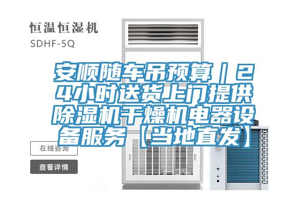 安順隨車吊預(yù)算｜24小時(shí)送貨上門(mén)提供除濕機(jī)干燥機(jī)電器設(shè)備服務(wù)【當(dāng)?shù)刂卑l(fā)】
