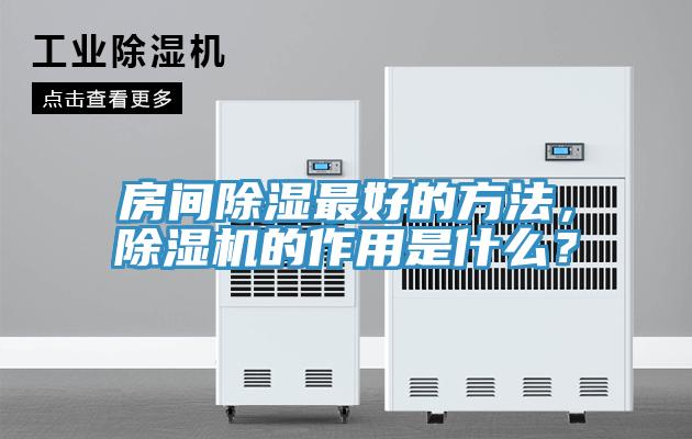 房間除濕最好的方法，除濕機(jī)的作用是什么？