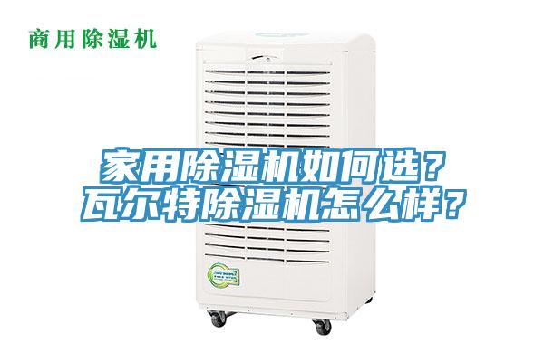 家用除濕機(jī)如何選？瓦爾特除濕機(jī)怎么樣？