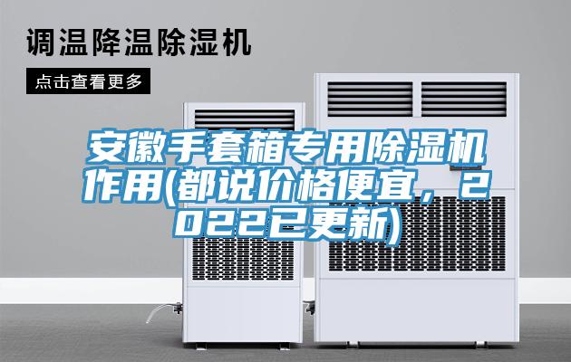安徽手套箱專(zhuān)用除濕機(jī)作用(都說(shuō)價(jià)格便宜，2022已更新)