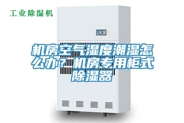 機(jī)房空氣濕度潮濕怎么辦？機(jī)房專用柜式除濕器