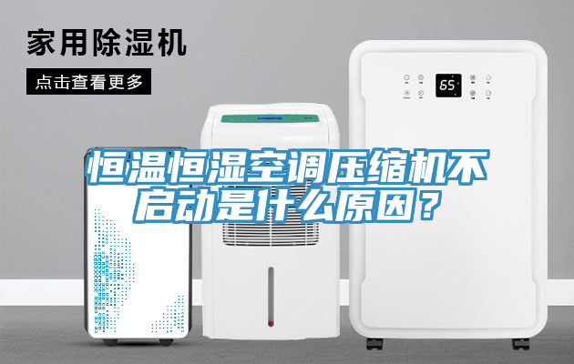 恒溫恒濕空調(diào)壓縮機(jī)不啟動(dòng)是什么原因？