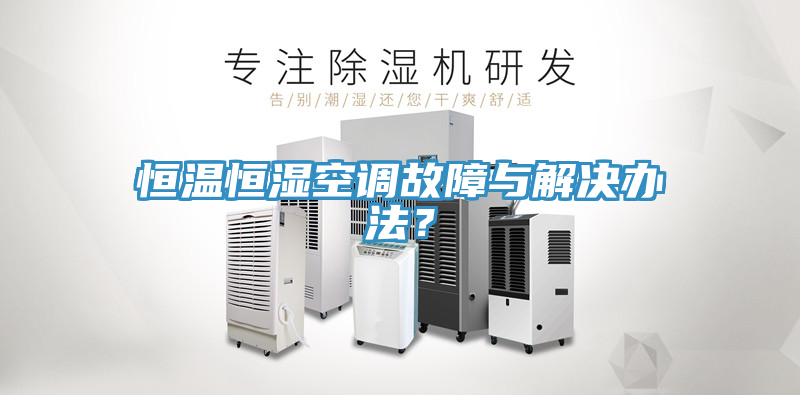 恒溫恒濕空調(diào)故障與解決辦法？