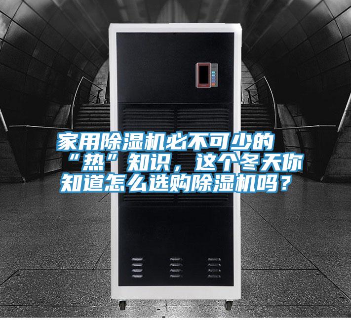 家用除濕機(jī)必不可少的“熱”知識(shí)，這個(gè)冬天你知道怎么選購(gòu)除濕機(jī)嗎？