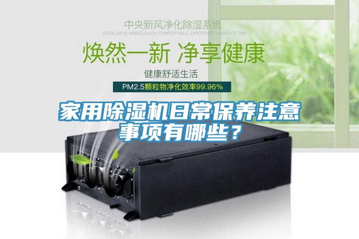 家用除濕機(jī)日常保養(yǎng)注意事項(xiàng)有哪些？