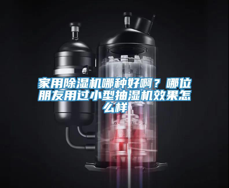 家用除濕機(jī)哪種好啊？哪位朋友用過小型抽濕機(jī)效果怎么樣