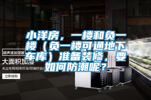 小洋房，一樓和負一樓（負一樓可通地下車庫）準備裝修，要如何防潮呢？