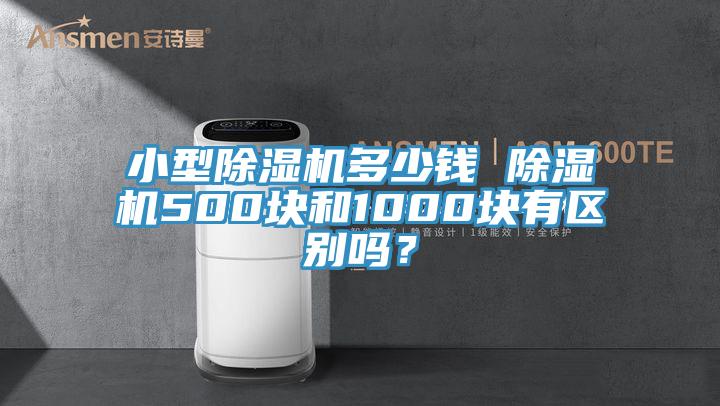 小型除濕機多少錢 除濕機500塊和1000塊有區(qū)別嗎？