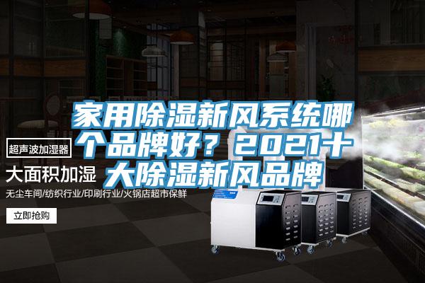 家用除濕新風(fēng)系統(tǒng)哪個(gè)品牌好？2021十大除濕新風(fēng)品牌