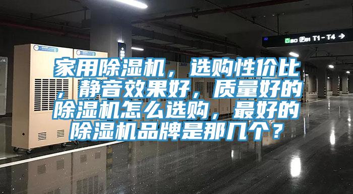 家用除濕機(jī)，選購性價比，靜音效果好，質(zhì)量好的除濕機(jī)怎么選購，最好的除濕機(jī)品牌是那幾個？