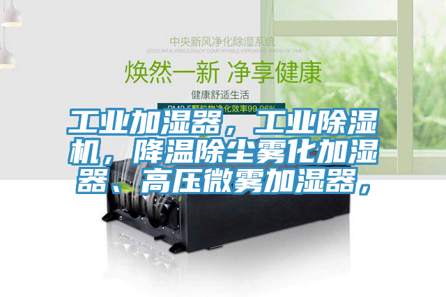 工業(yè)加濕器，工業(yè)除濕機(jī)，降溫除塵霧化加濕器、高壓微霧加濕器，