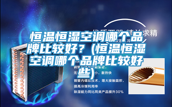 恒溫恒濕空調(diào)哪個(gè)品牌比較好？(恒溫恒濕空調(diào)哪個(gè)品牌比較好些)