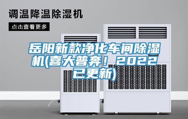 岳陽新款凈化車間除濕機(jī)(喜大普奔！2022已更新)
