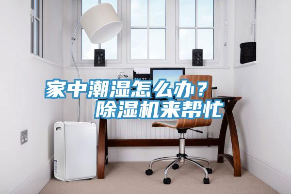 家中潮濕怎么辦？    除濕機(jī)來幫忙