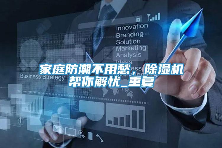 家庭防潮不用愁，除濕機幫你解憂_重復