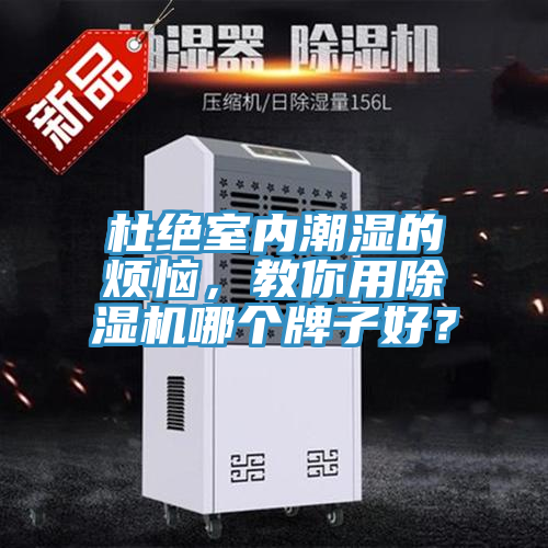 杜絕室內(nèi)潮濕的煩惱，教你用除濕機(jī)哪個(gè)牌子好？