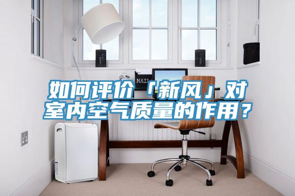 如何評(píng)價(jià)「新風(fēng)」對(duì)室內(nèi)空氣質(zhì)量的作用？