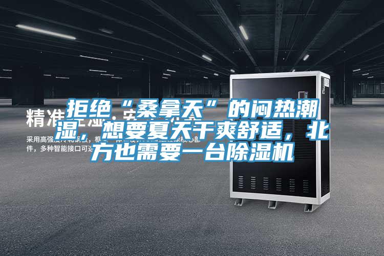 拒絕“桑拿天”的悶熱潮濕，想要夏天干爽舒適，北方也需要一臺(tái)除濕機(jī)