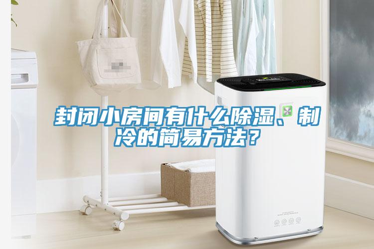 封閉小房間有什么除濕、制冷的簡(jiǎn)易方法？