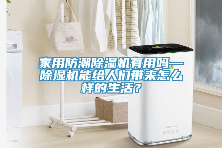 家用防潮除濕機有用嗎—除濕機能給人們帶來怎么樣的生活？