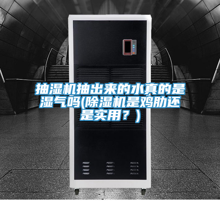 抽濕機(jī)抽出來的水真的是濕氣嗎(除濕機(jī)是雞肋還是實(shí)用？)