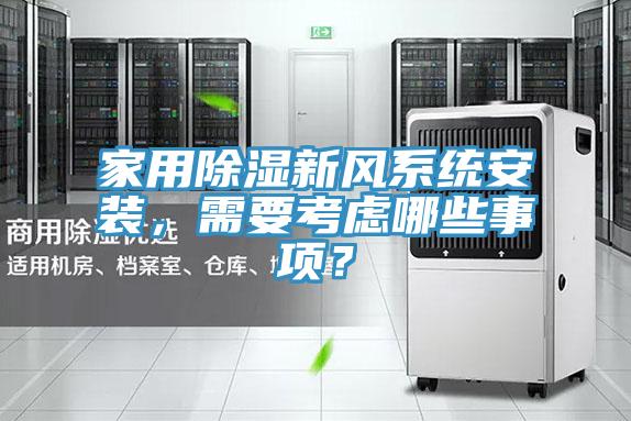 家用除濕新風(fēng)系統(tǒng)安裝，需要考慮哪些事項(xiàng)？