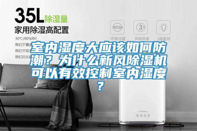 室內(nèi)濕度大應(yīng)該如何防潮？為什么新風除濕機可以有效控制室內(nèi)濕度？
