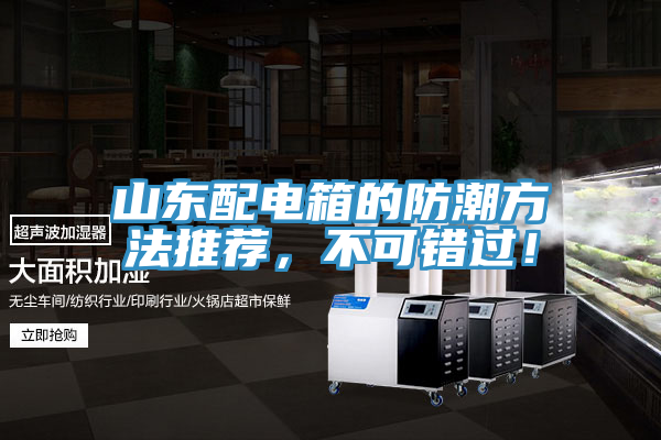 山東配電箱的防潮方法推薦，不可錯(cuò)過！