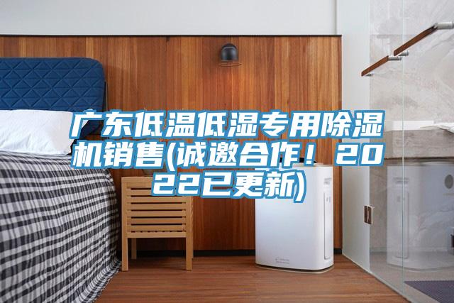 廣東低溫低濕專用除濕機銷售(誠邀合作！2022已更新)