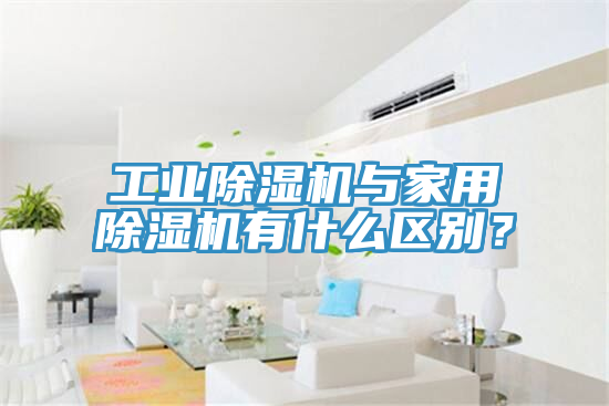 工業(yè)除濕機(jī)與家用除濕機(jī)有什么區(qū)別？