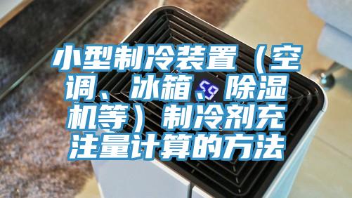小型制冷裝置（空調(diào)、冰箱、除濕機(jī)等）制冷劑充注量計(jì)算的方法