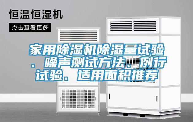 家用除濕機(jī)除濕量試驗(yàn)、噪聲測(cè)試方法、例行試驗(yàn)、適用面積推薦