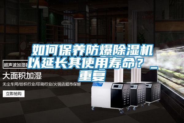 如何保養(yǎng)防爆除濕機(jī)以延長其使用壽命？_重復(fù)