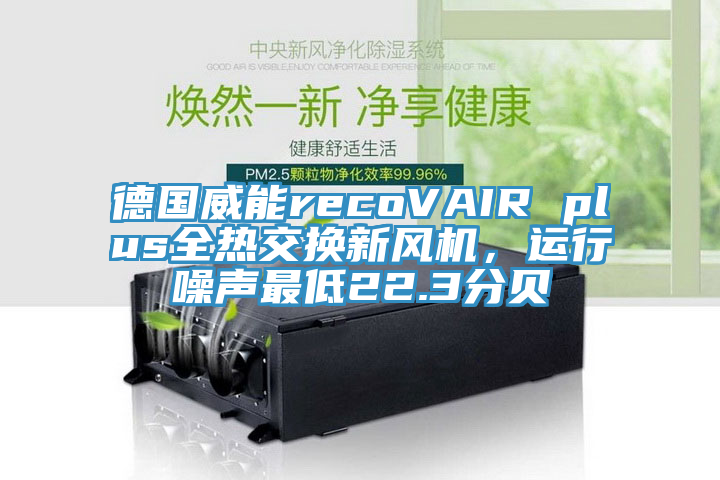 德國(guó)威能recoVAIR plus全熱交換新風(fēng)機(jī)，運(yùn)行噪聲最低22.3分貝