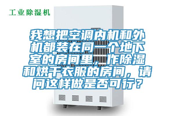 我想把空調(diào)內(nèi)機(jī)和外機(jī)都裝在同一個(gè)地下室的房間里，作除濕和烘干衣服的房間，請(qǐng)問(wèn)這樣做是否可行？