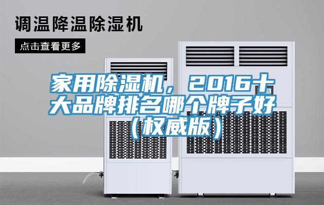 家用除濕機(jī)，2016十大品牌排名哪個牌子好（權(quán)威版）