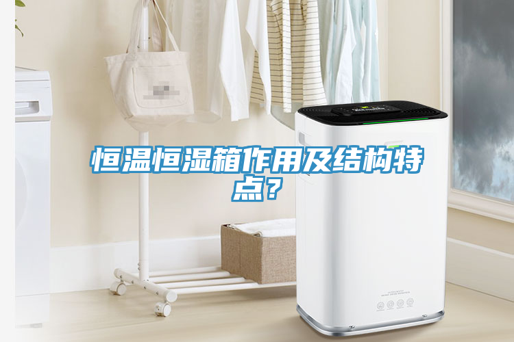 恒溫恒濕箱作用及結(jié)構(gòu)特點(diǎn)？