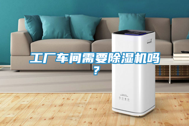 工廠車間需要除濕機(jī)嗎？
