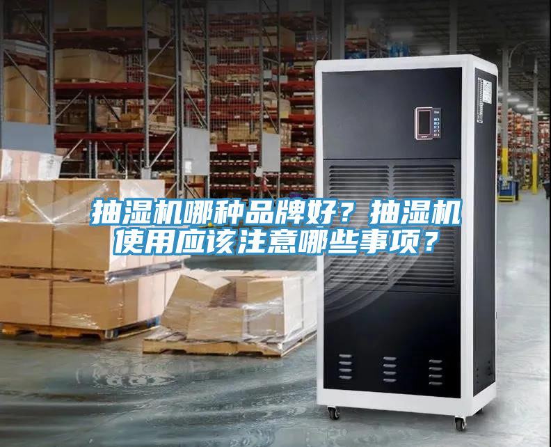 抽濕機(jī)哪種品牌好？抽濕機(jī)使用應(yīng)該注意哪些事項(xiàng)？