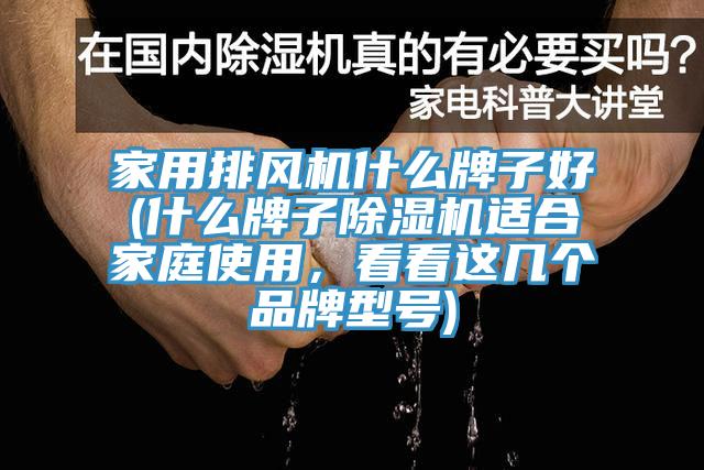 家用排風(fēng)機(jī)什么牌子好(什么牌子除濕機(jī)適合家庭使用，看看這幾個(gè)品牌型號(hào))