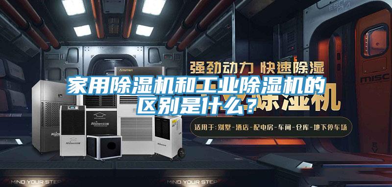 家用除濕機(jī)和工業(yè)除濕機(jī)的區(qū)別是什么？